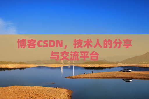 博客CSDN，技术人的分享与交流平台